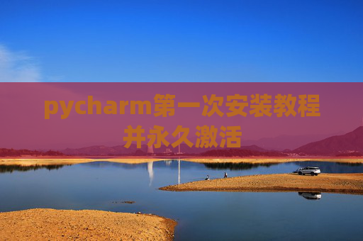 pycharm第一次安装教程并永久激活